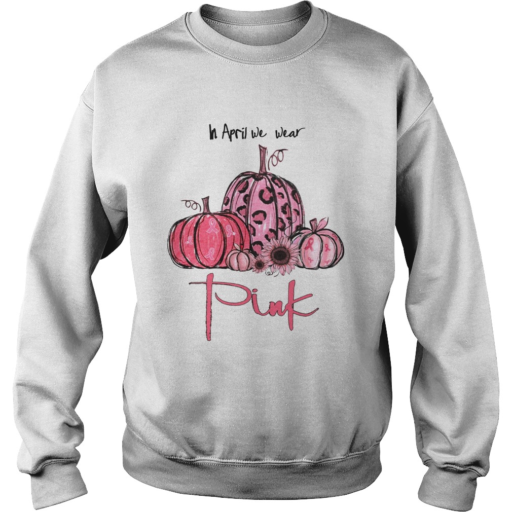 Pumpkin And Sunflower Breast Cancer Awareness In April We Wear Pink Shirt Sweatshirt