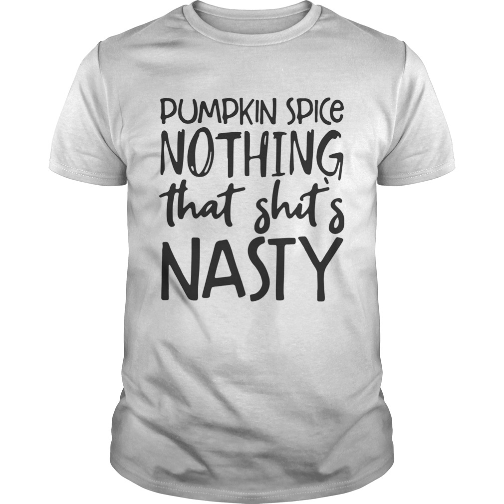 Pumpkin spice nothing that shits Nasty T shirt