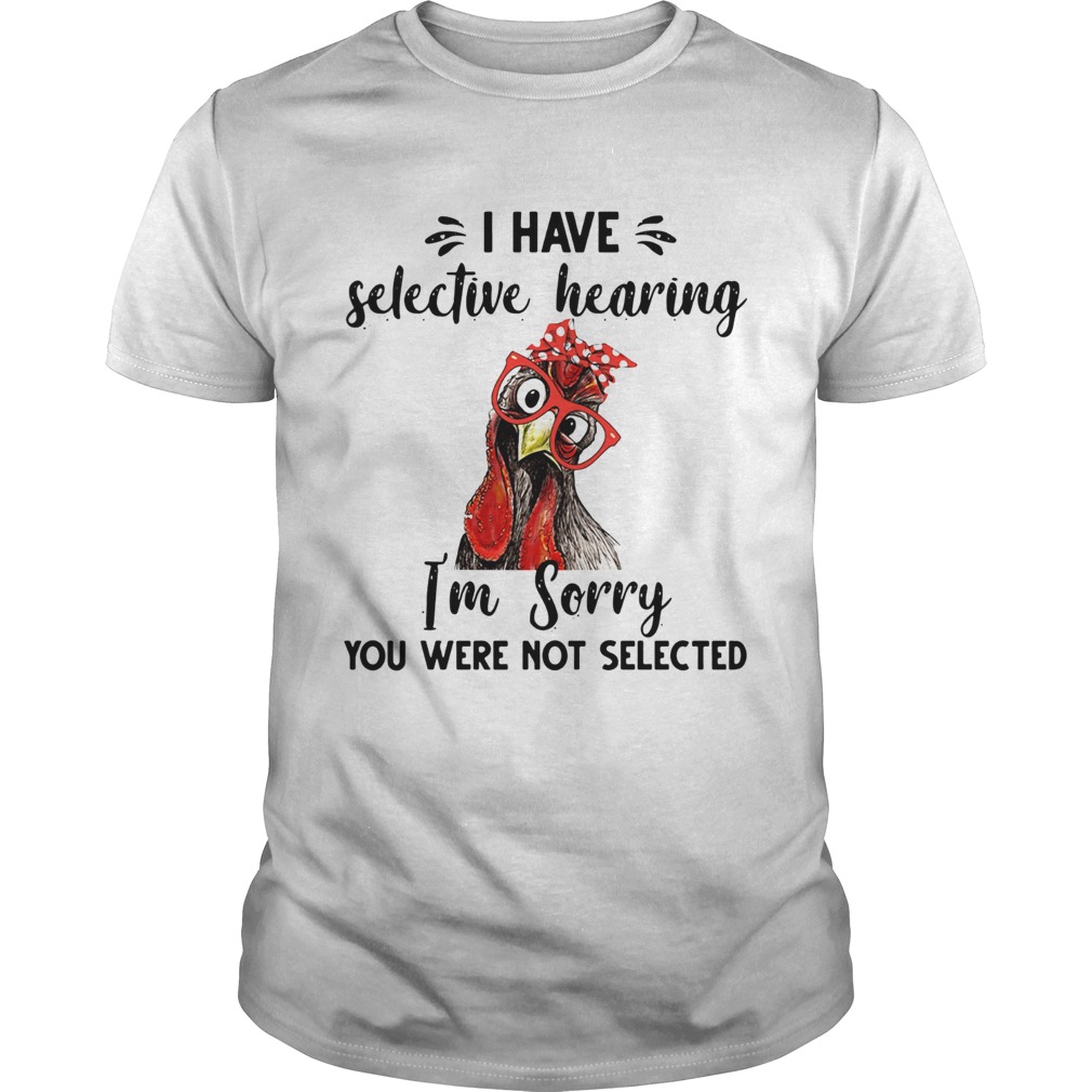 Rooster I have selective hearing im sorry you were not selected shirt