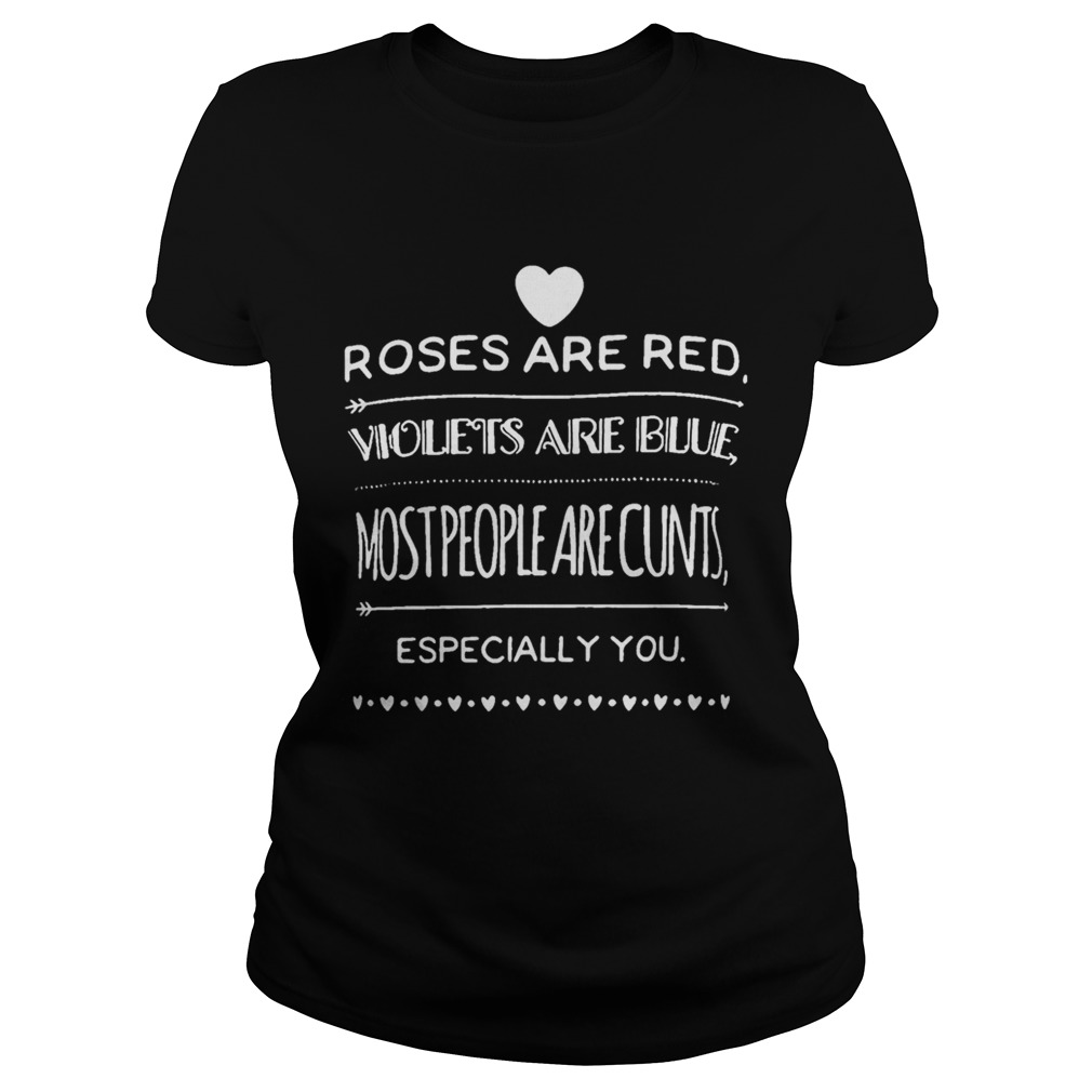 Roses Are Red Violets Are Blue Most People Are Cunts Especially You Shirt Classic Ladies