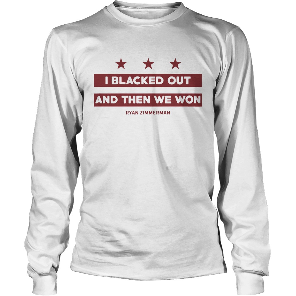 Ryan Zimmerman I Blacked Out And Then We Won T Shirt LongSleeve