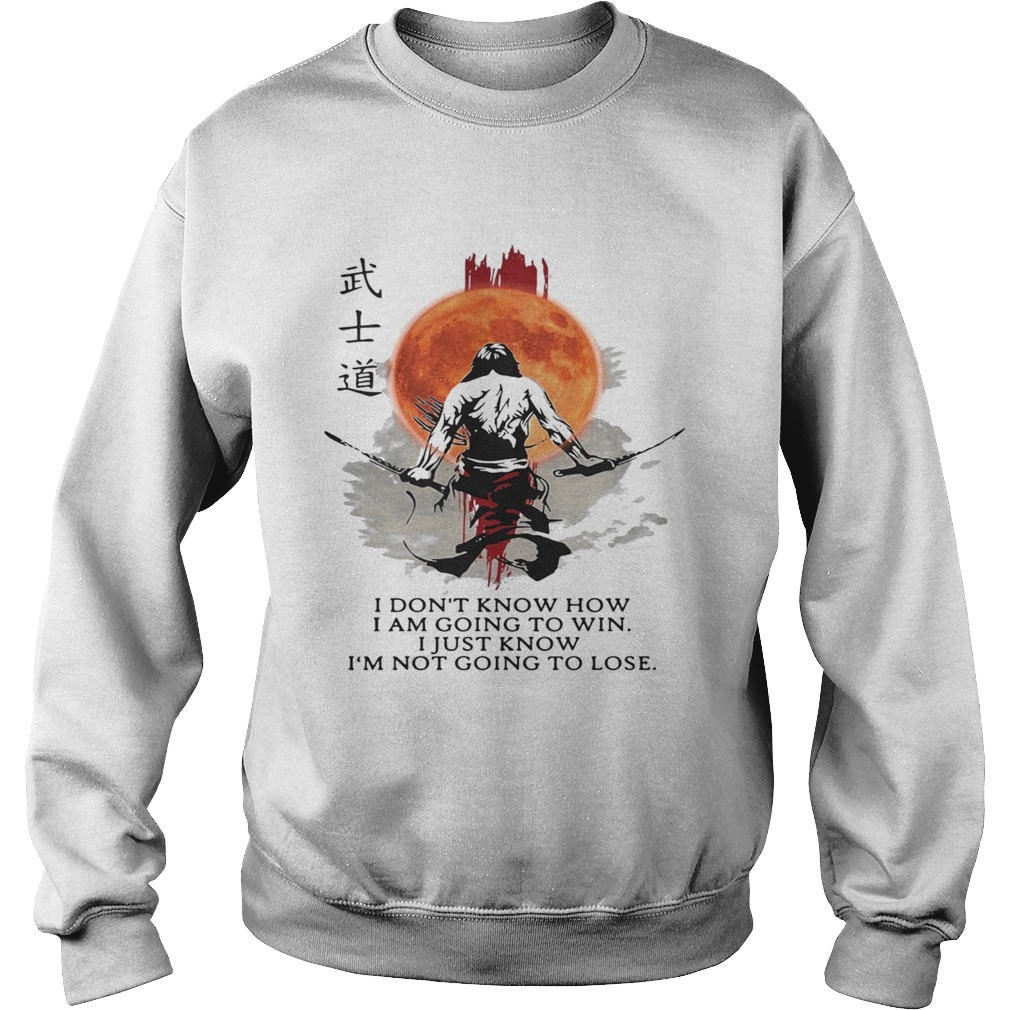 Samurai Warriors I dont know how I am going to win I just know Sweatshirt