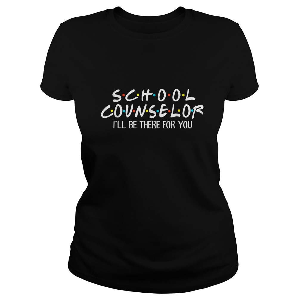 School Counselor Ill Be There For You TShirt Classic Ladies