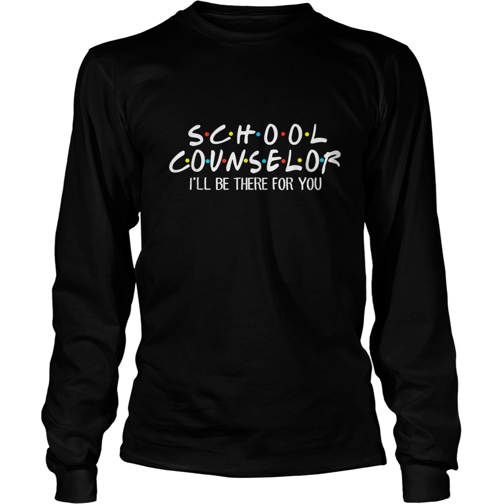 School Counselor Ill Be There For You TShirt LongSleeve