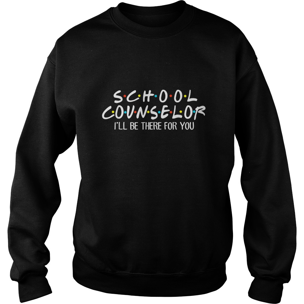 School Counselor Ill Be There For You TShirt Sweatshirt