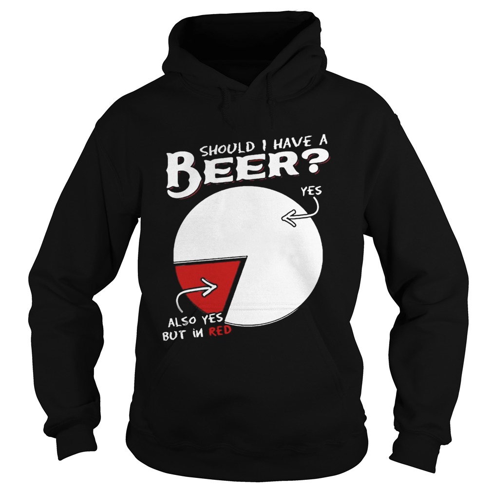 Should I Have A Beer Yes Also Yes But In Red Shirt Hoodie
