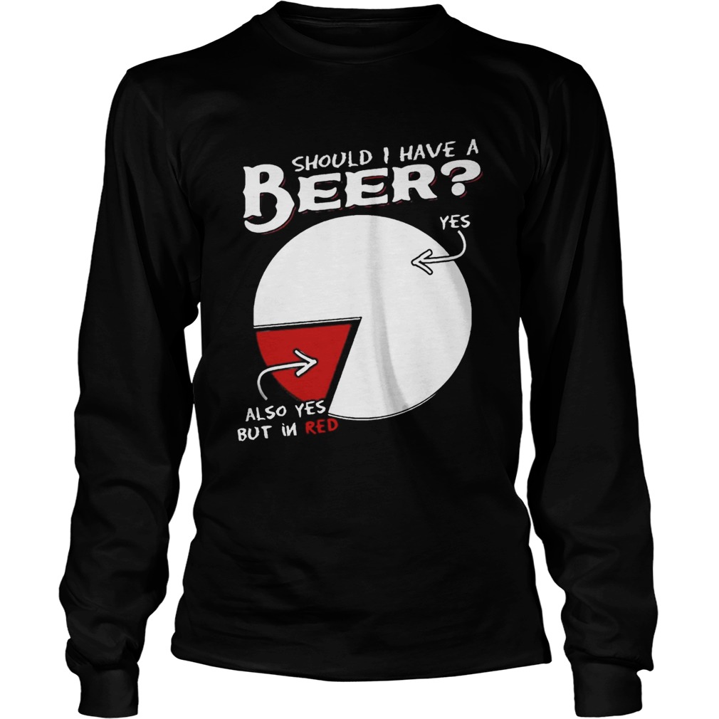 Should I Have A Beer Yes Also Yes But In Red Shirt LongSleeve
