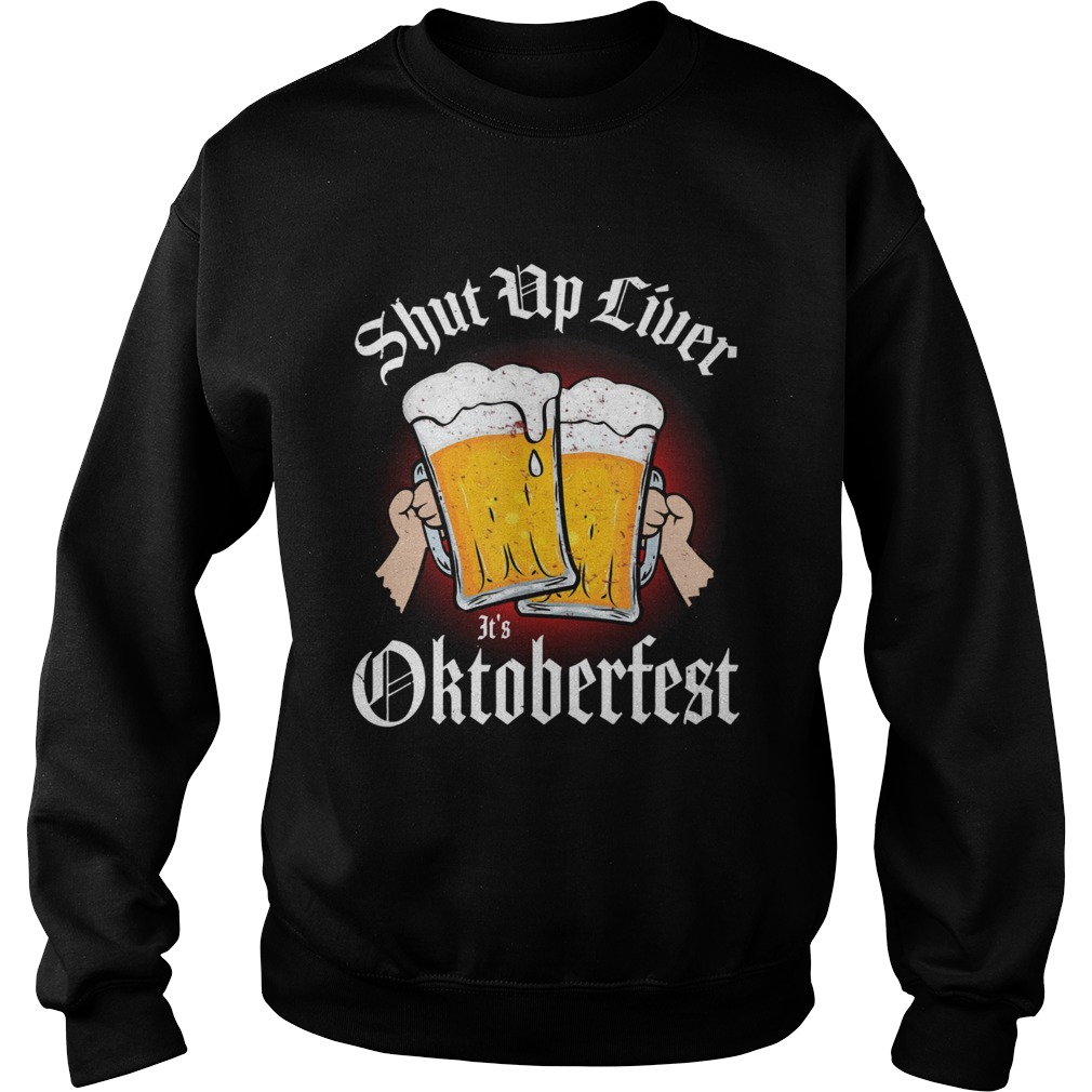 Shut up liver its Oktoberfest Sweatshirt