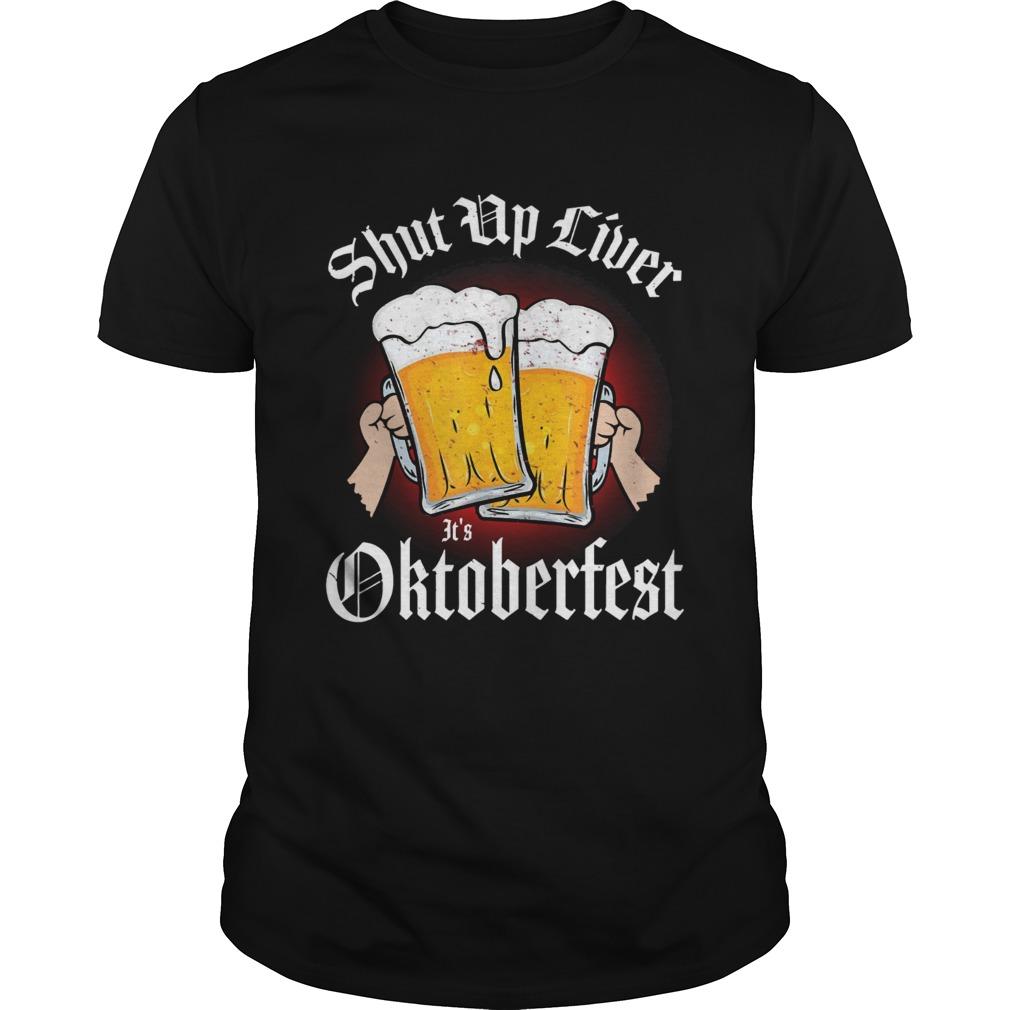 Shut up liver its Oktoberfest shirt