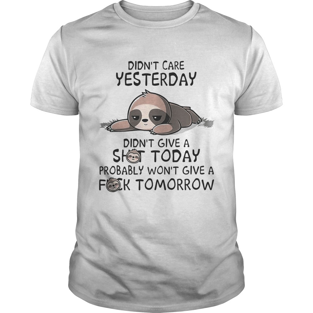 Sloth Didnt care yesterday dont give a shit today probably wont give a fuck tomorrow shirt