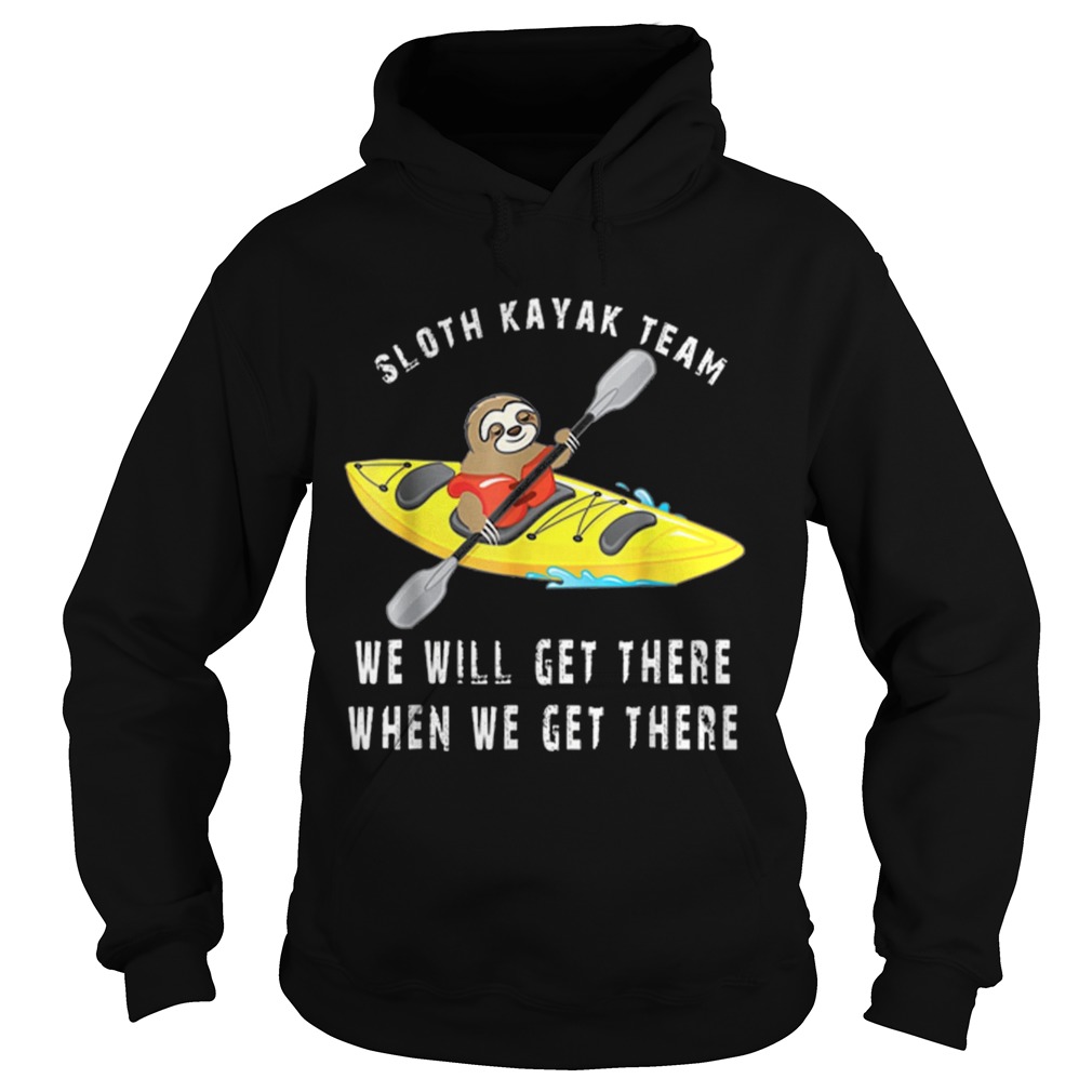 Sloth kayak team we will get there when we get there Hoodie