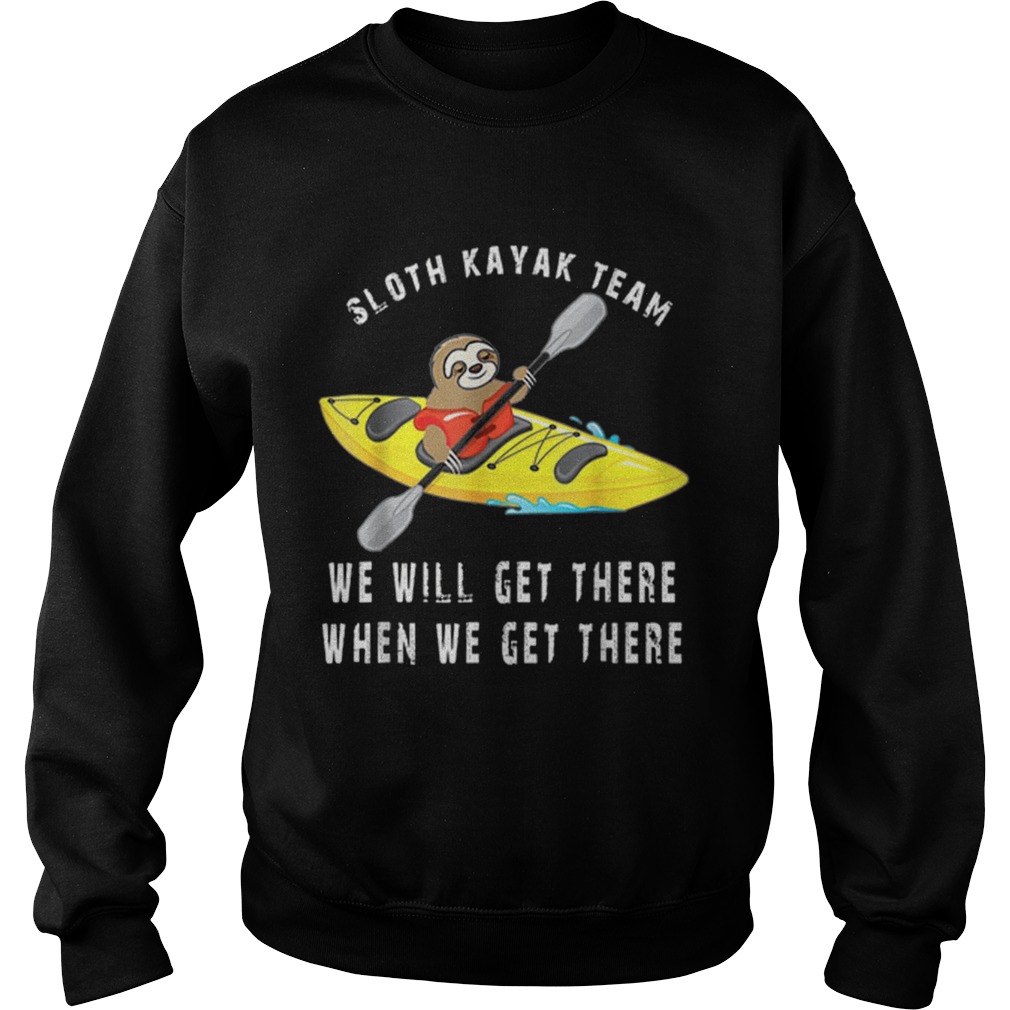 Sloth kayak team we will get there when we get there Sweatshirt