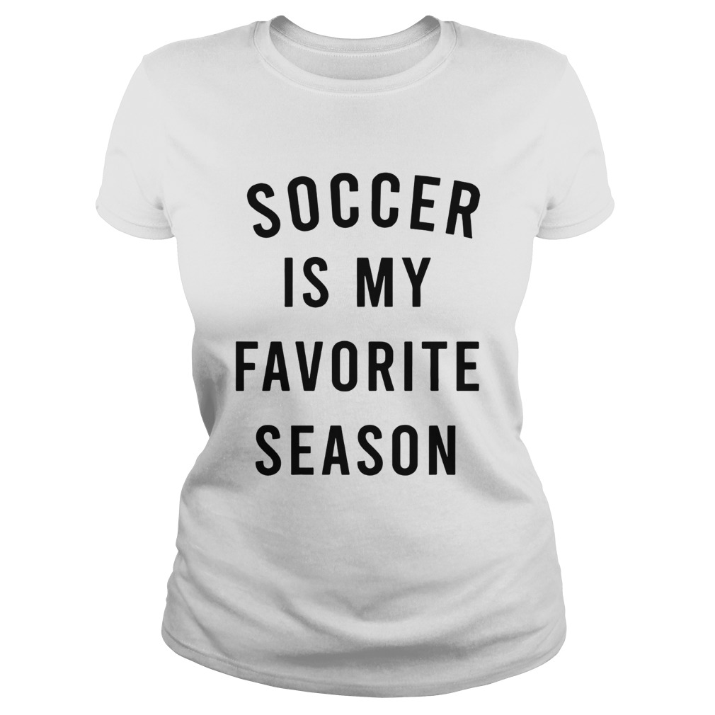 Soccer is my favorite season Classic Ladies