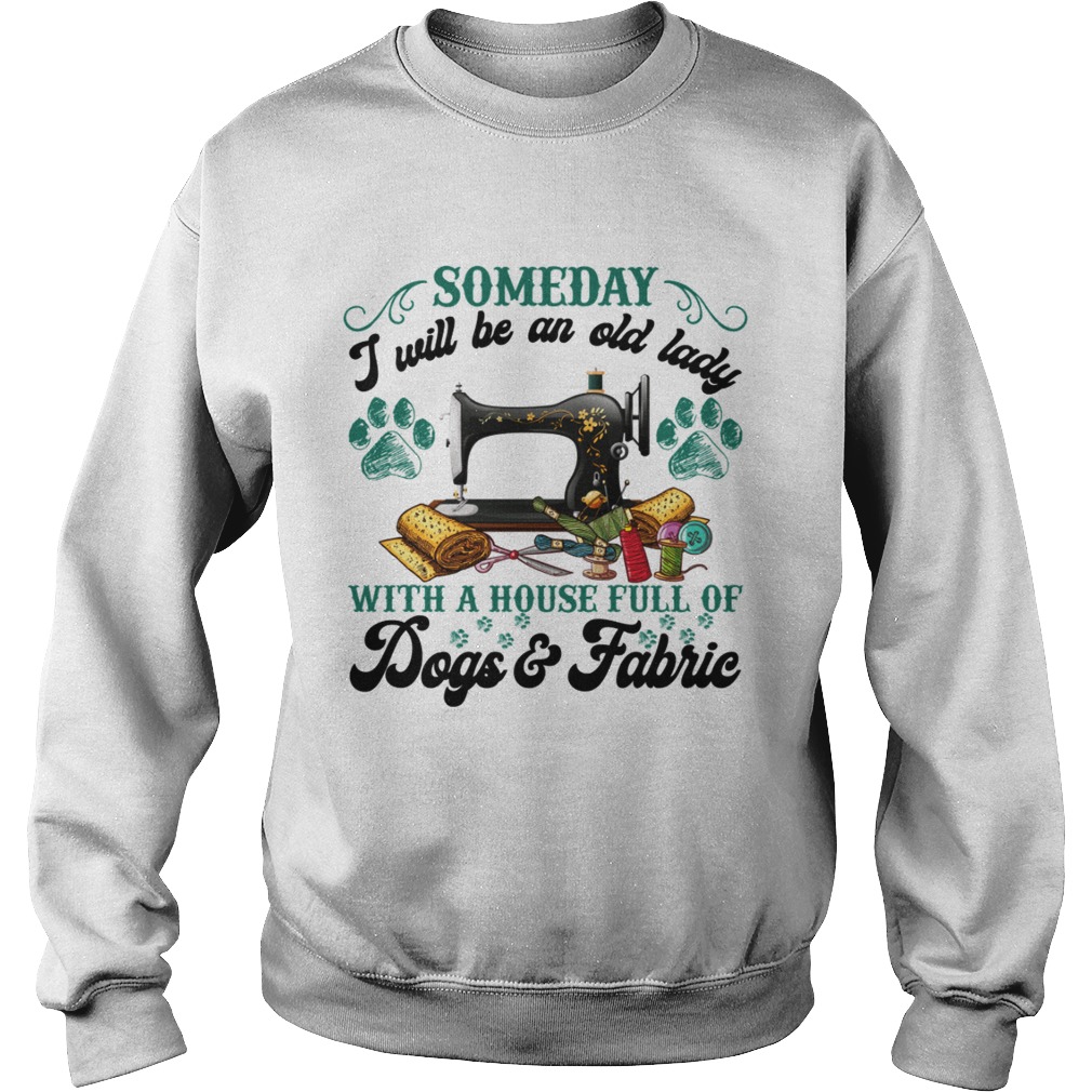 Someday I Will Be An Old Lady With A House Full Of Dogs And Fabric Shirt Sweatshirt