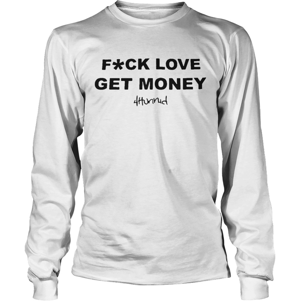 Stay Dangerous Fuck Love Get Money 4hunnid Shirt LongSleeve