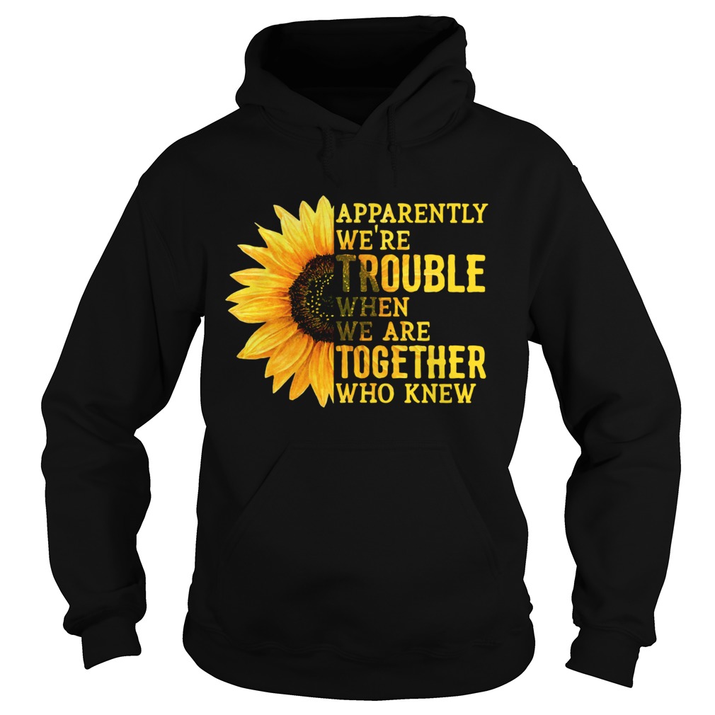 Sunflower apparently were trouble when we are together who knew Hoodie