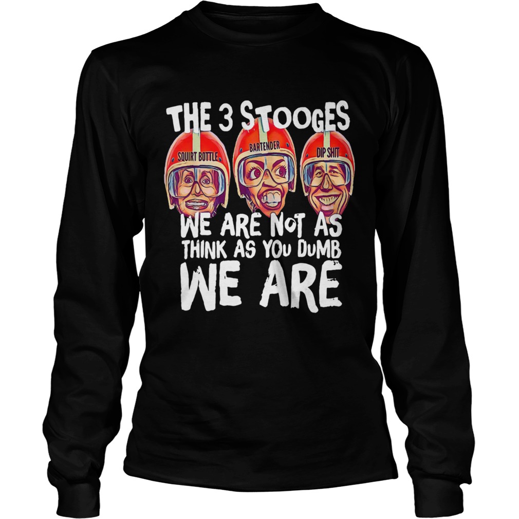 The 3 Stooges we are not as think as you dumb we are LongSleeve