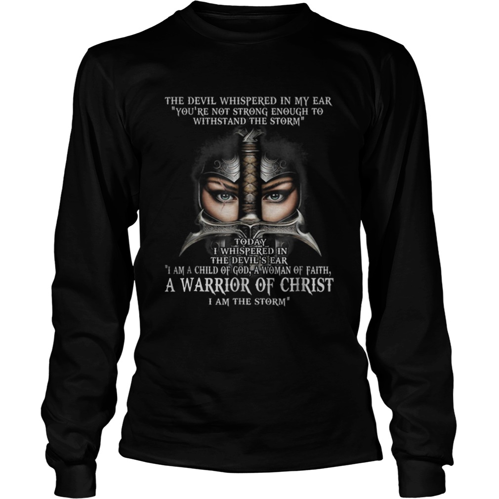 The Devil Whispered In My Ear Youre Not Strong Enough To Withstand The Storm Warrior Of Christ shi LongSleeve