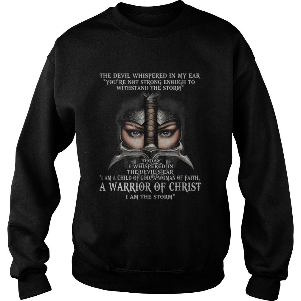 The Devil Whispered In My Ear Youre Not Strong Enough To Withstand The Storm Warrior Of Christ shi Sweatshirt