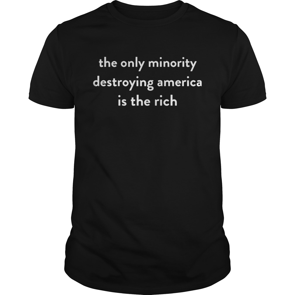 The Only Minority Destroying America Is The Rich Shirt