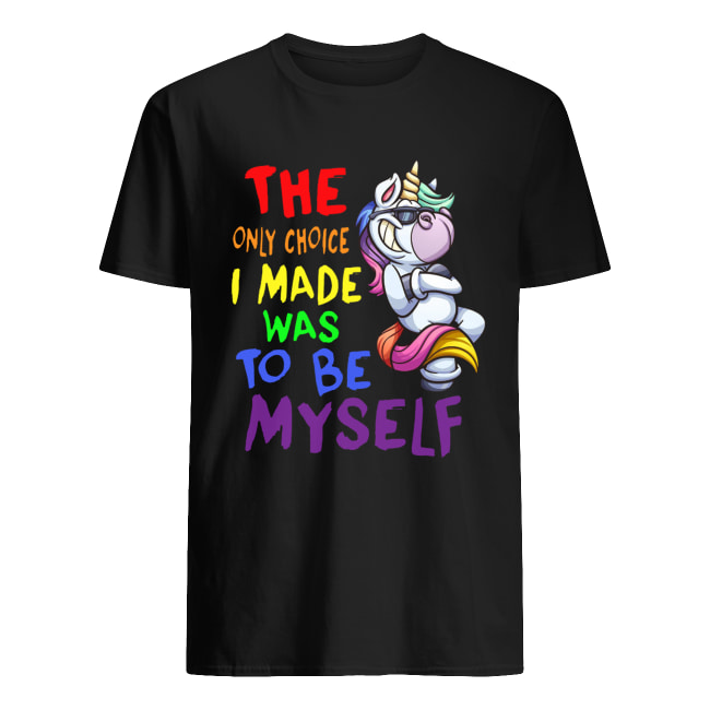 The only choice I made was to be yourself Unicorn shirt