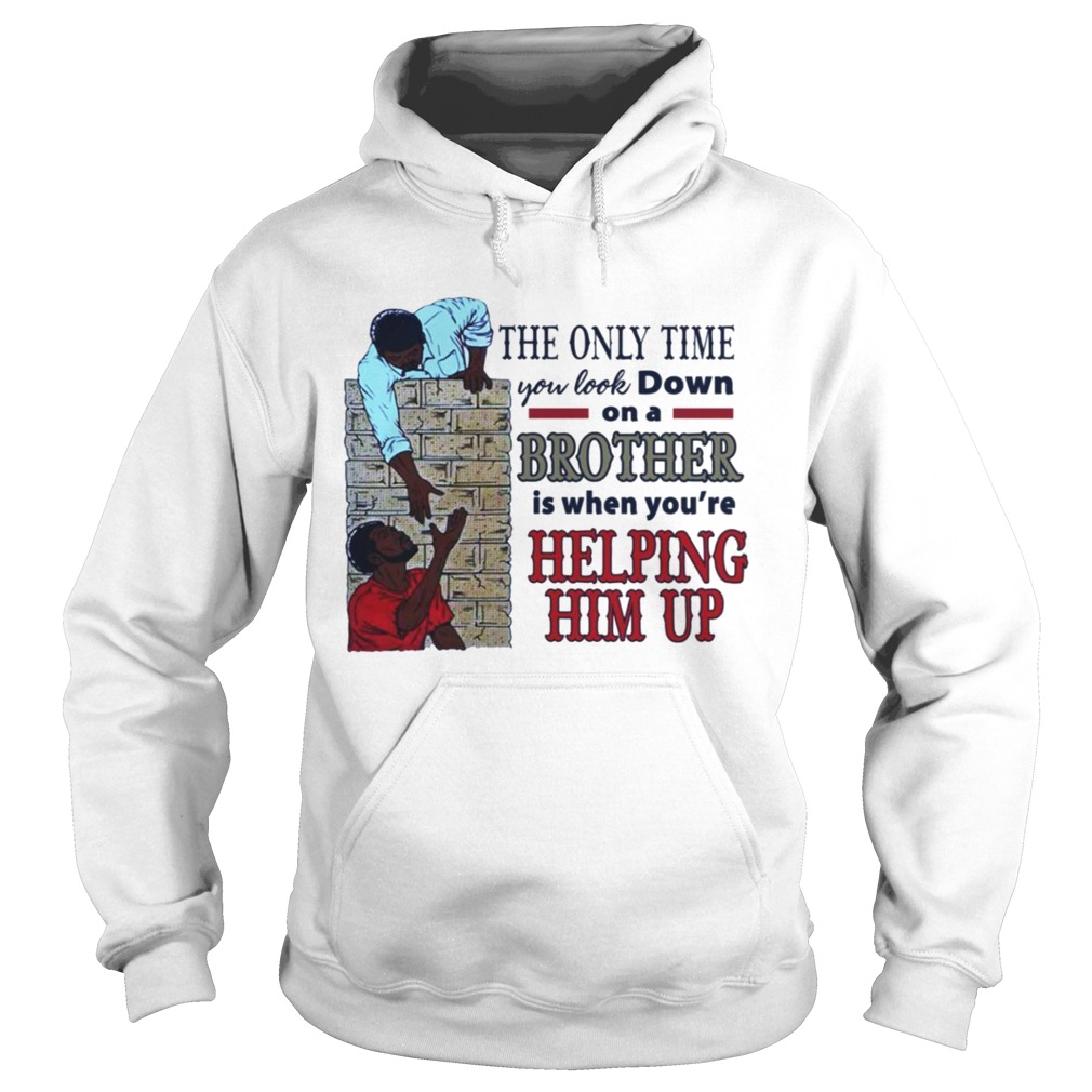 The only time you look down on a brother is when youre helping him up Hoodie