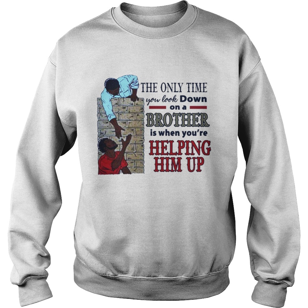 The only time you look down on a brother is when youre helping him up Sweatshirt