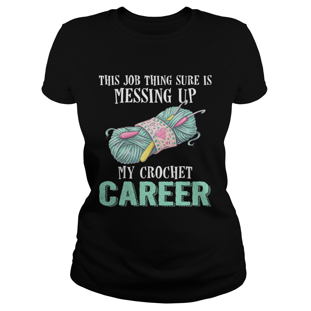 This Job Thing Sure Is Messing Up My Crochet Career Funny Shirt Classic Ladies