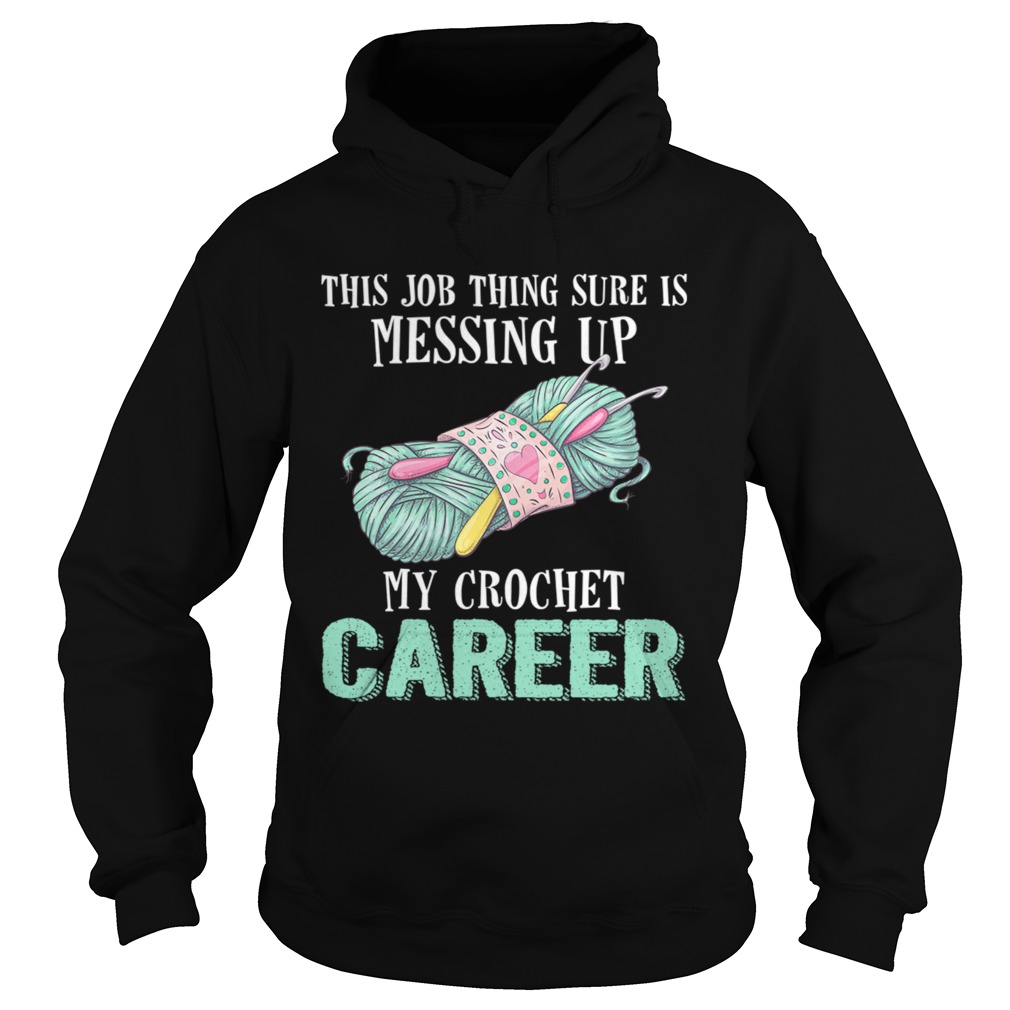 This Job Thing Sure Is Messing Up My Crochet Career Funny Shirt Hoodie