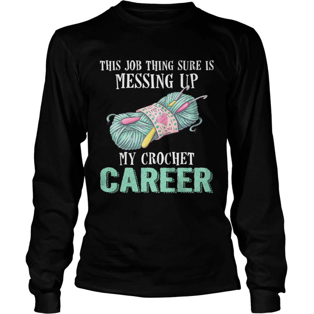 This Job Thing Sure Is Messing Up My Crochet Career Funny Shirt LongSleeve