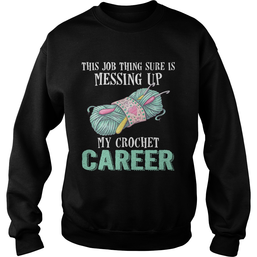 This Job Thing Sure Is Messing Up My Crochet Career Funny Shirt Sweatshirt