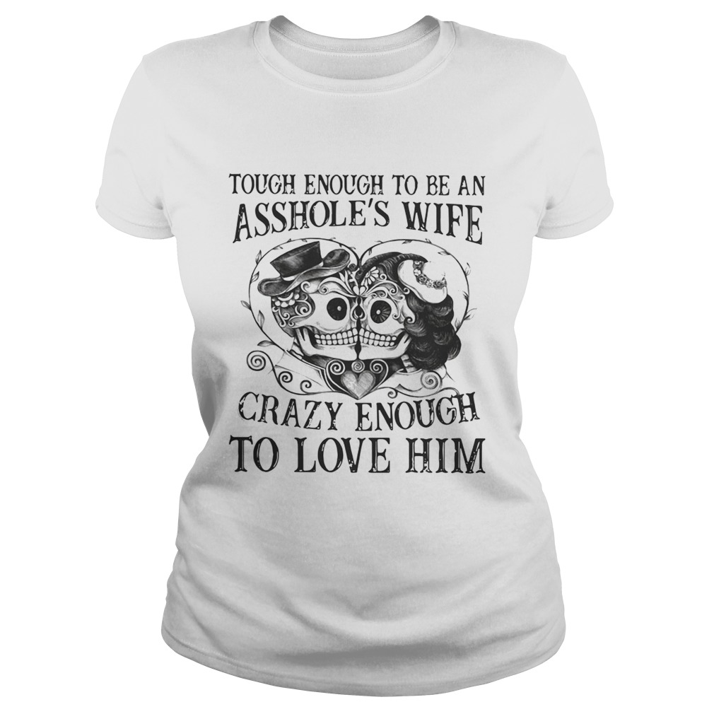 Tough enough to be an assholes wife crazy enough to love him Classic Ladies