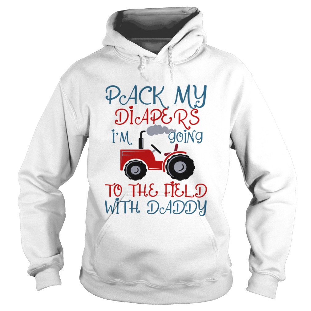 Tractor Pack My Diapers Im Going To The Field With Daddy Shirt Hoodie