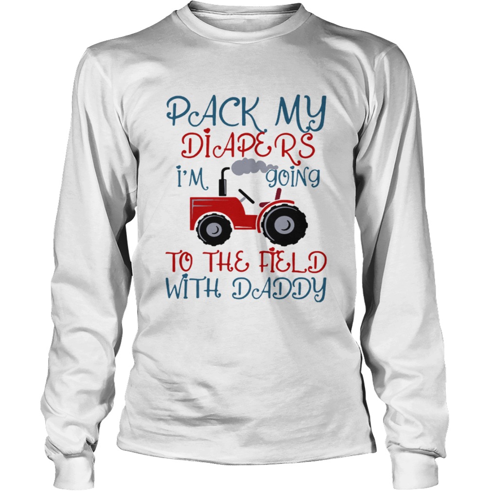 Tractor Pack My Diapers Im Going To The Field With Daddy Shirt LongSleeve