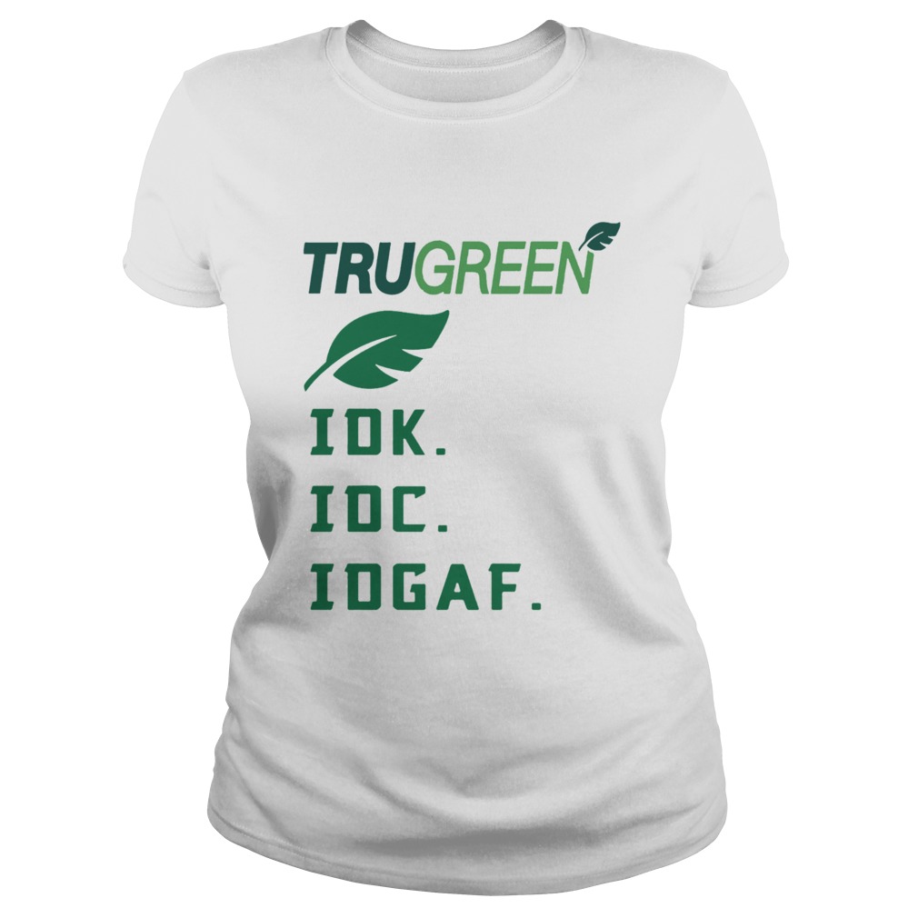 Trugreen Idk Idc Idgaf Shirt Classic Ladies