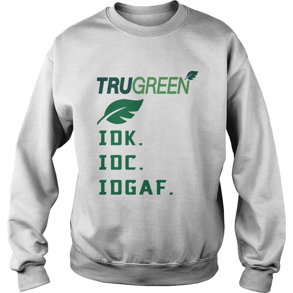 Trugreen Idk Idc Idgaf Shirt Sweatshirt