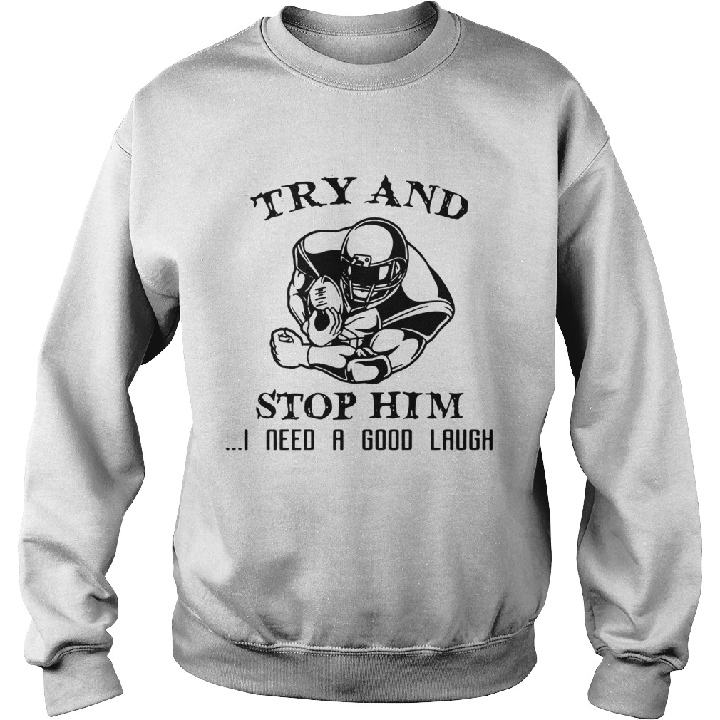Try and Stop him I need a good laugh Sweatshirt