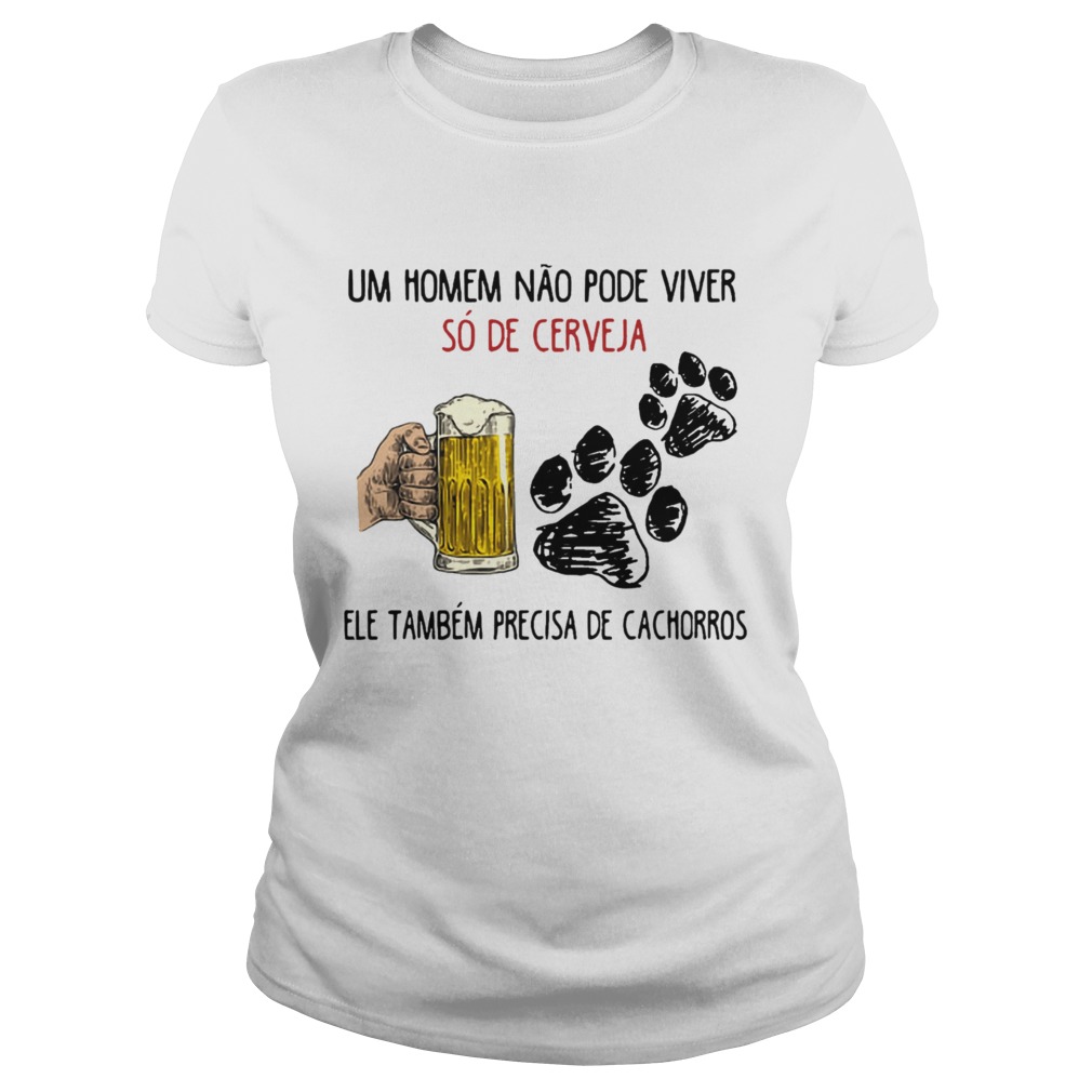 Un Homme No Pode Viver S De Cerveja Ele Tambm Precisa De Cachorros Shirt Classic Ladies