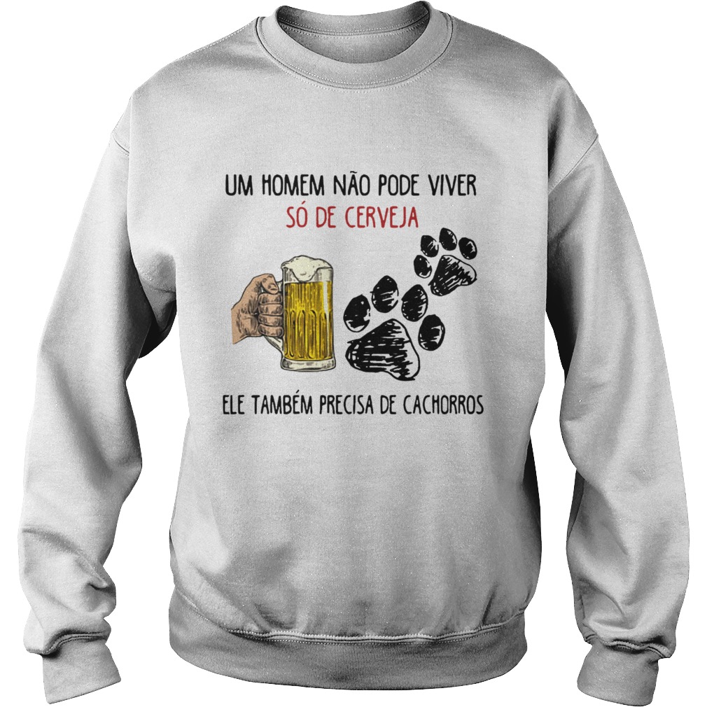 Un Homme No Pode Viver S De Cerveja Ele Tambm Precisa De Cachorros Shirt Sweatshirt