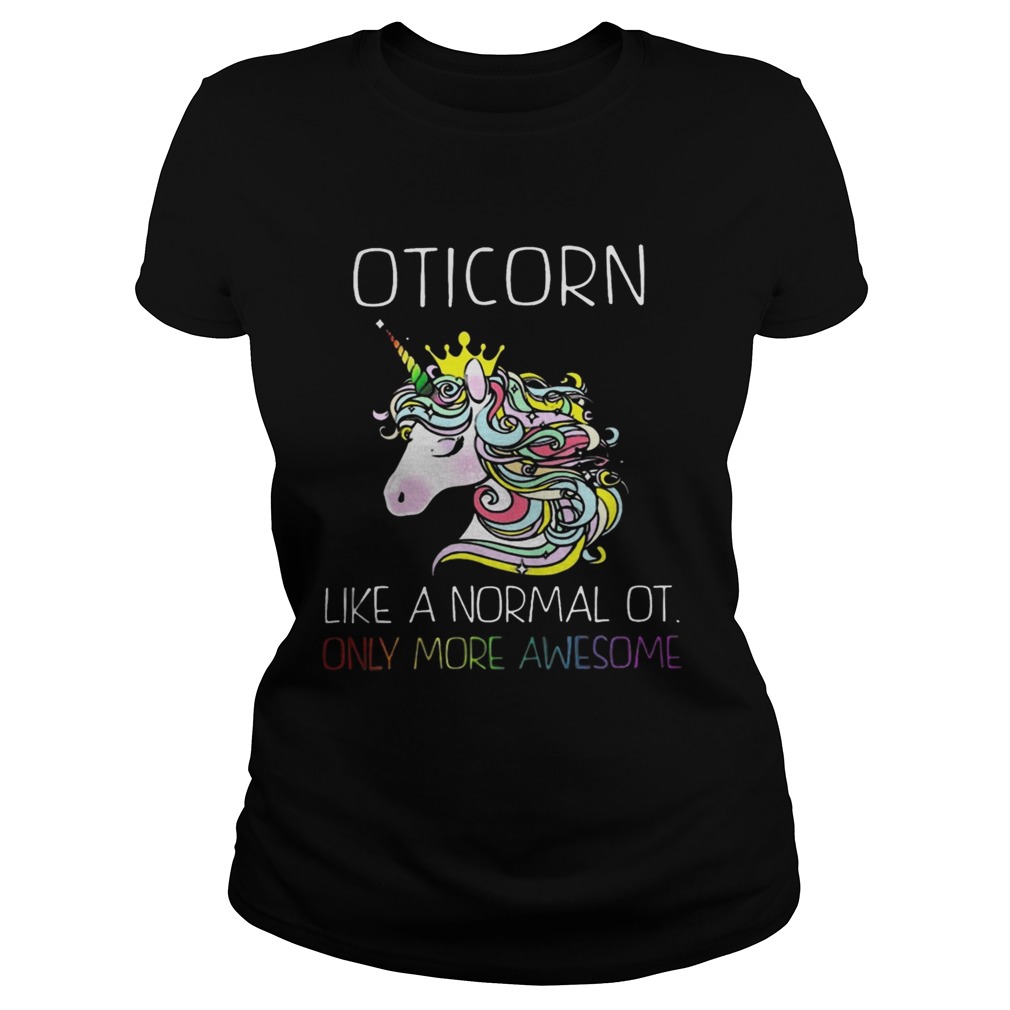 Unicorn Oticorn Like A Normal Ot Only More Awesome Shirt Classic Ladies