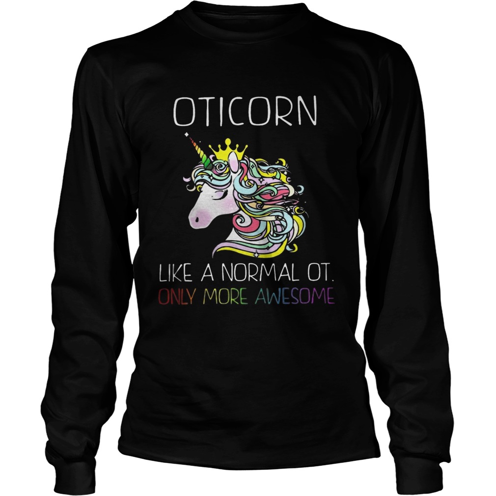 Unicorn Oticorn Like A Normal Ot Only More Awesome Shirt LongSleeve