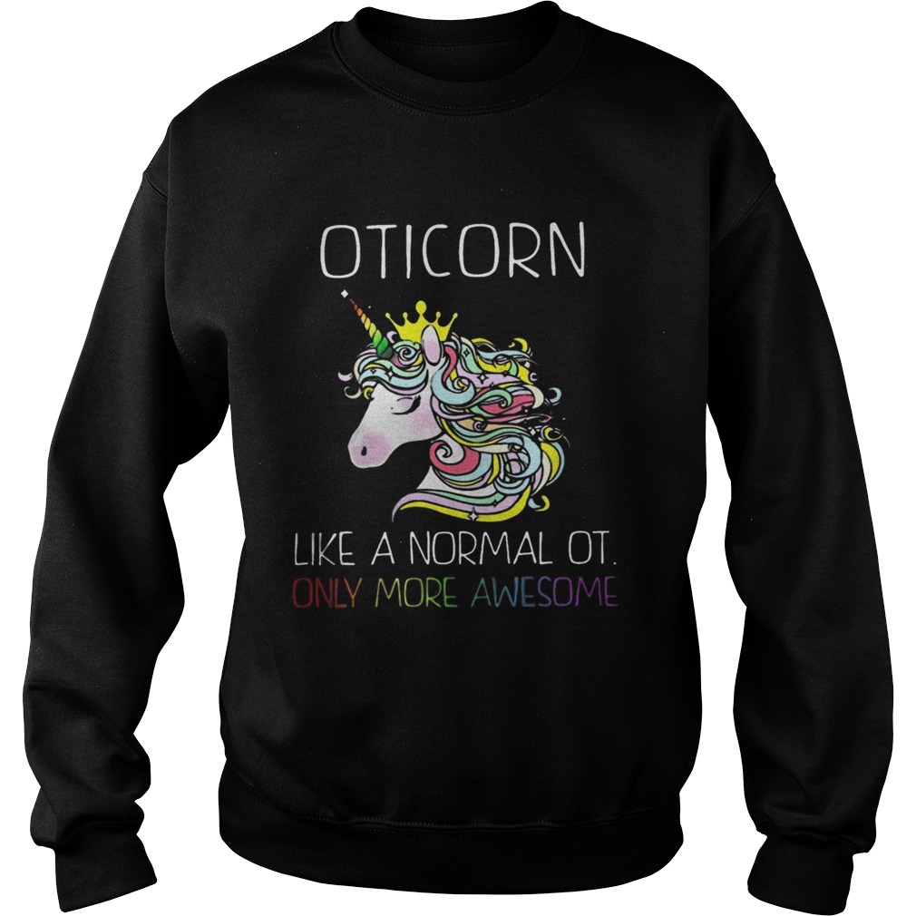 Unicorn Oticorn Like A Normal Ot Only More Awesome Shirt Sweatshirt