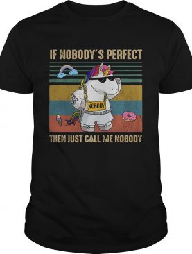 Unicorn if nobodys perfect then just call me nobody shirt