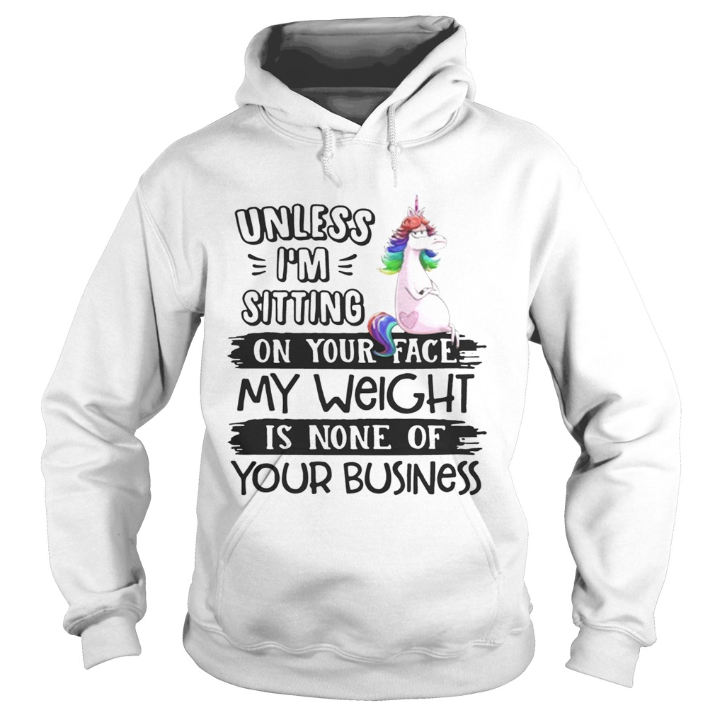 Unicorn unless im sitting on your face my weight is none of your business Hoodie