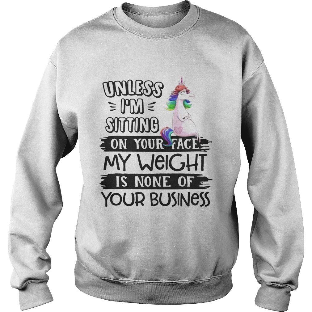 Unicorn unless im sitting on your face my weight is none of your business Sweatshirt