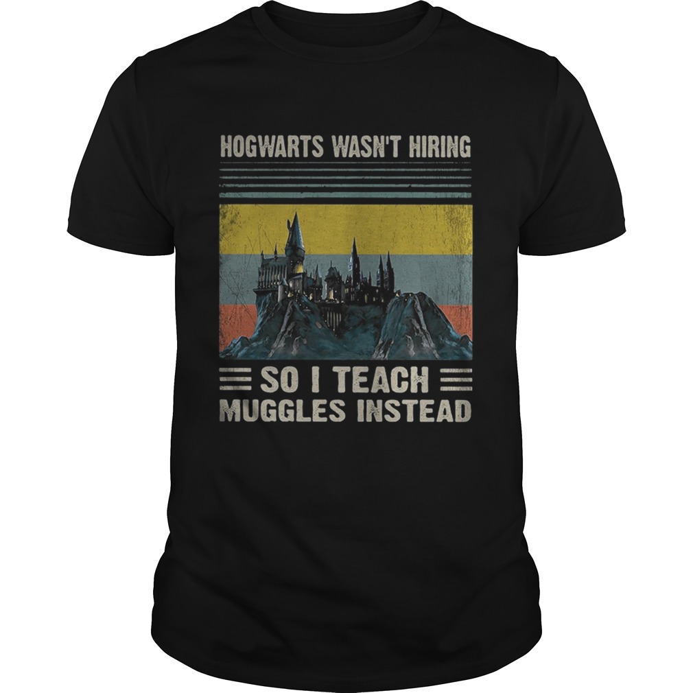 Vintage retro Hogwarts wasnt hiring so I teach muggles instead shirt
