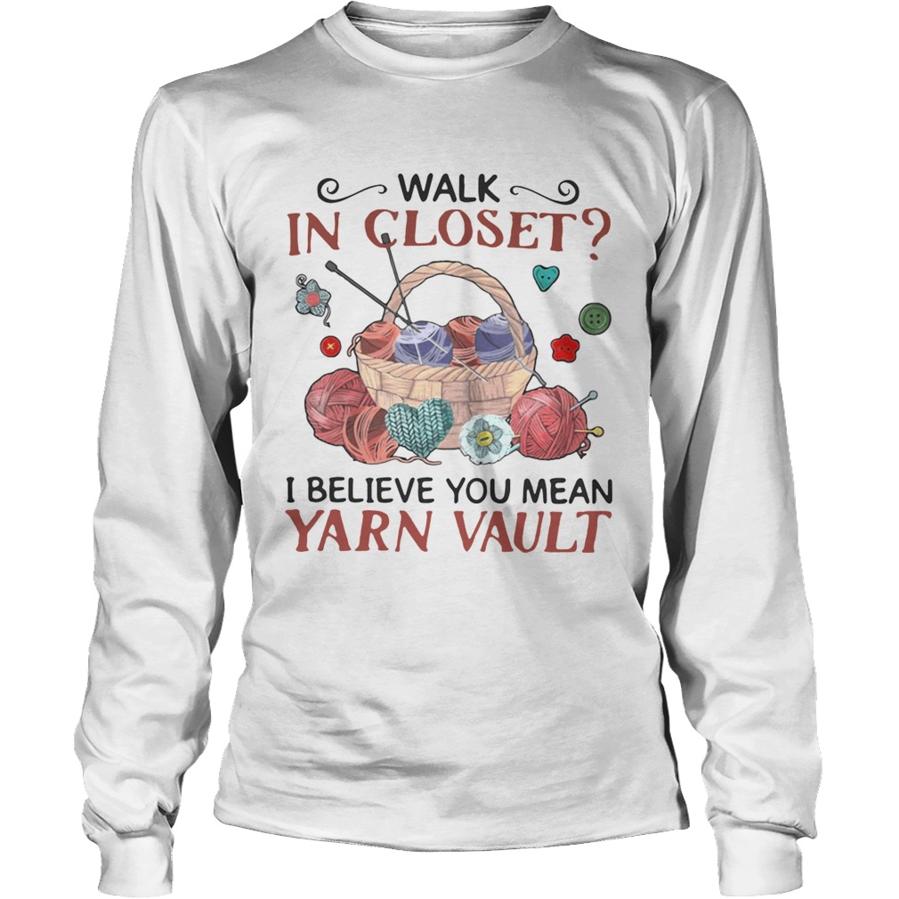 Walk in closet I believe you mean yarn vault funny crocheting knitting LongSleeve
