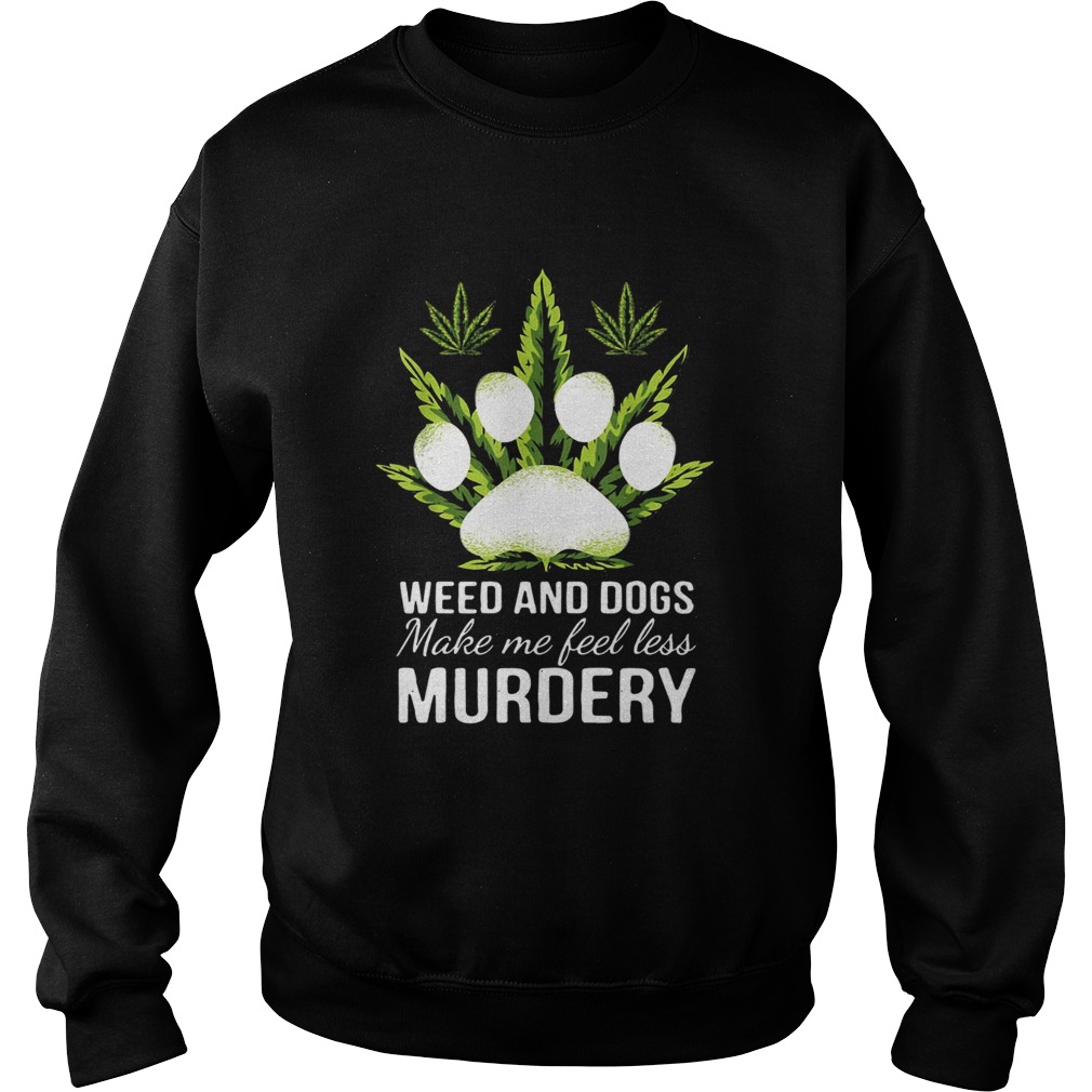 Weed and dogs make me feel less Murdery Sweatshirt