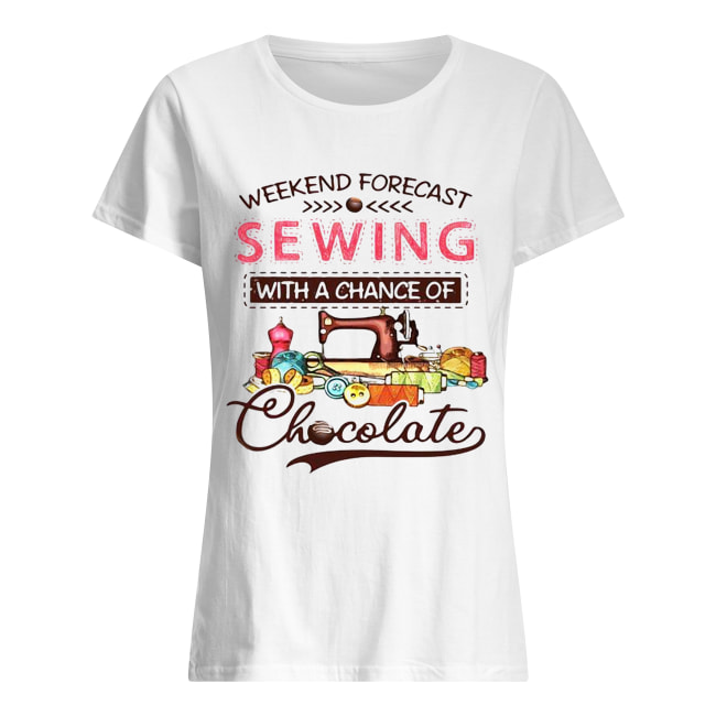 Weekend forecast sewing with a chance of chocolate Classic Women's T-shirt