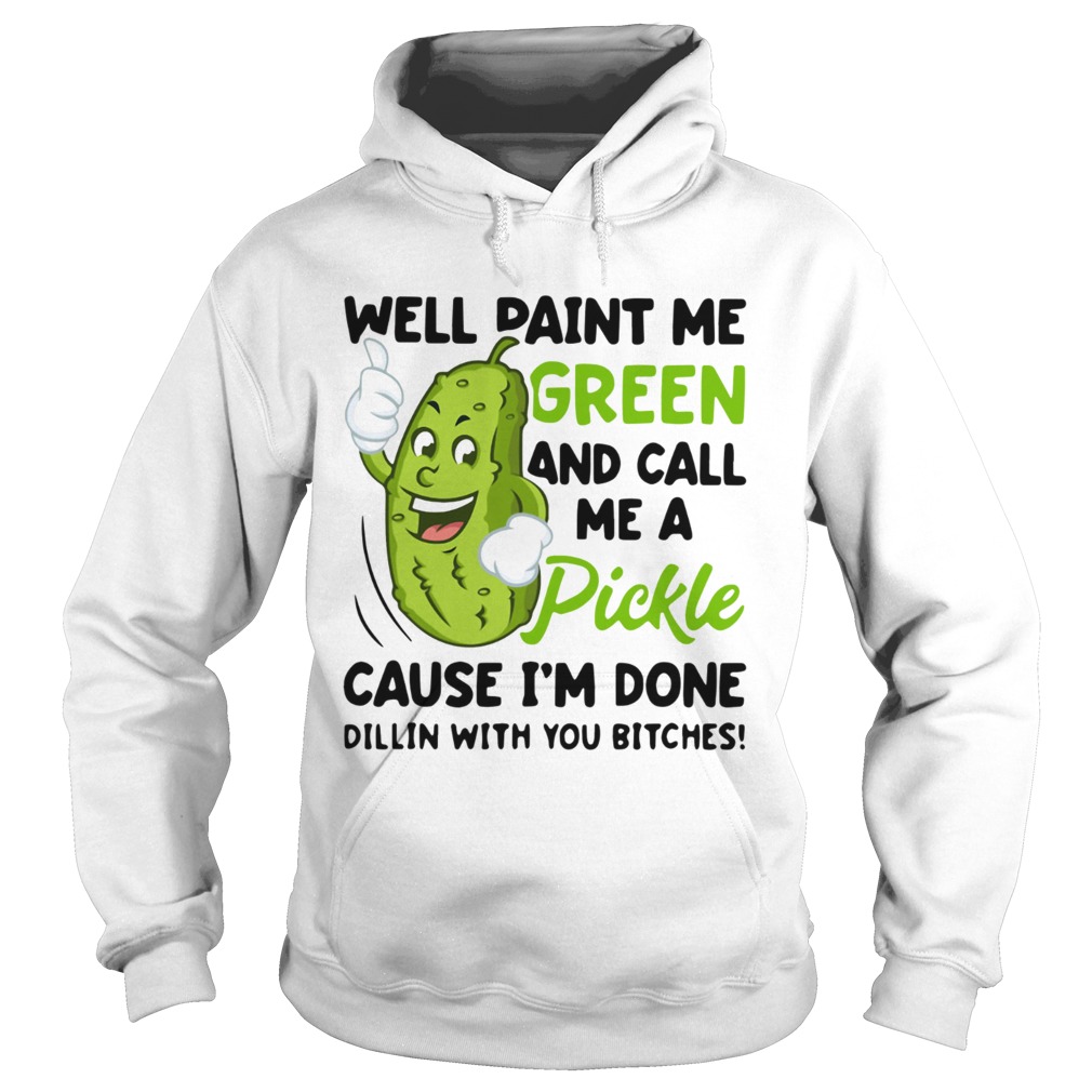 Well paint me green and call me a pickle cause Im done Dillin Hoodie